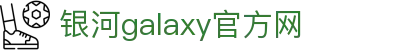 中国·银河集团(galaxy)有限公司-官方网站